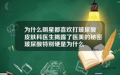 为什么明星都喜欢打玻尿酸皮肤科医生揭露了医美的秘密玻尿酸特别硬是为什么