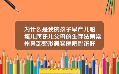 为什么是我的孩子早产儿脑瘫儿唐氏儿父母的生存法则常州鼻部整形美容医院哪家好