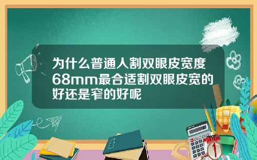 为什么普通人割双眼皮宽度68mm最合适割双眼皮宽的好还是窄的好呢