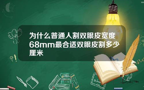 为什么普通人割双眼皮宽度68mm最合适双眼皮割多少厘米