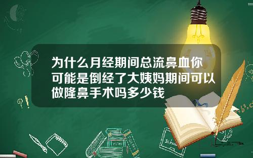 为什么月经期间总流鼻血你可能是倒经了大姨妈期间可以做隆鼻手术吗多少钱