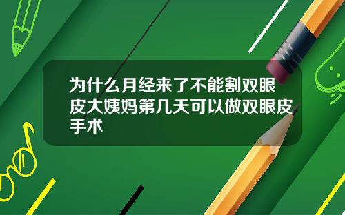 为什么月经来了不能割双眼皮大姨妈第几天可以做双眼皮手术