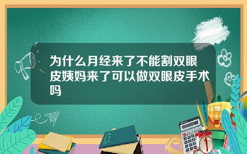为什么月经来了不能割双眼皮姨妈来了可以做双眼皮手术吗