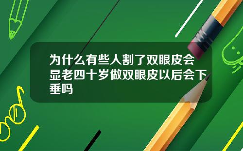 为什么有些人割了双眼皮会显老四十岁做双眼皮以后会下垂吗