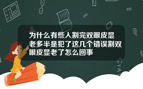 为什么有些人割完双眼皮显老多半是犯了这几个错误割双眼皮显老了怎么回事