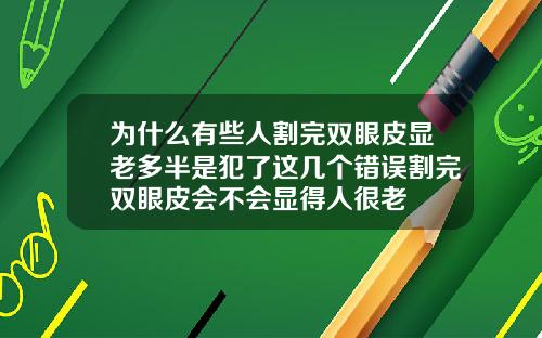 为什么有些人割完双眼皮显老多半是犯了这几个错误割完双眼皮会不会显得人很老