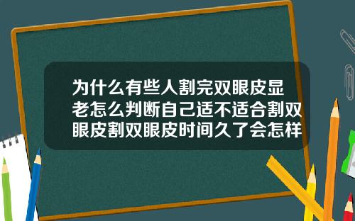 为什么有些人割完双眼皮显老怎么判断自己适不适合割双眼皮割双眼皮时间久了会怎样
