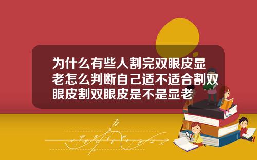 为什么有些人割完双眼皮显老怎么判断自己适不适合割双眼皮割双眼皮是不是显老