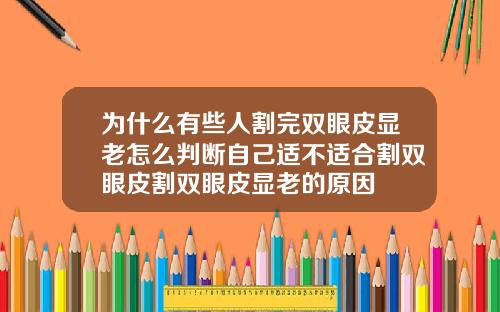 为什么有些人割完双眼皮显老怎么判断自己适不适合割双眼皮割双眼皮显老的原因