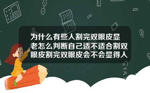为什么有些人割完双眼皮显老怎么判断自己适不适合割双眼皮割完双眼皮会不会显得人很老