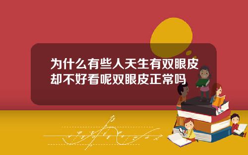 为什么有些人天生有双眼皮却不好看呢双眼皮正常吗
