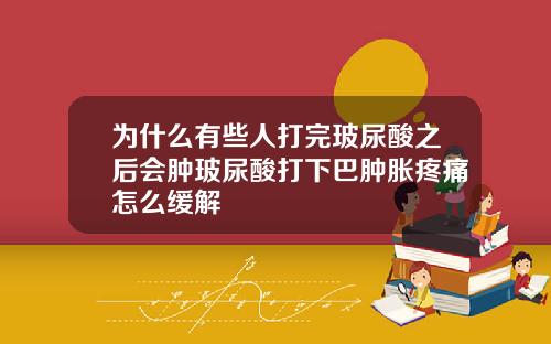 为什么有些人打完玻尿酸之后会肿玻尿酸打下巴肿胀疼痛怎么缓解