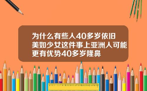 为什么有些人40多岁依旧美如少女这件事上亚洲人可能更有优势40多岁隆鼻