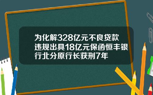 为化解328亿元不良贷款违规出具18亿元保函恒丰银行北分原行长获刑7年