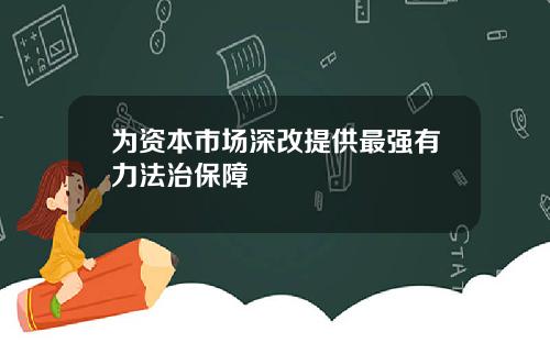为资本市场深改提供最强有力法治保障