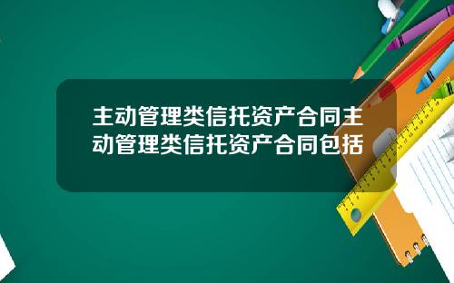 主动管理类信托资产合同主动管理类信托资产合同包括
