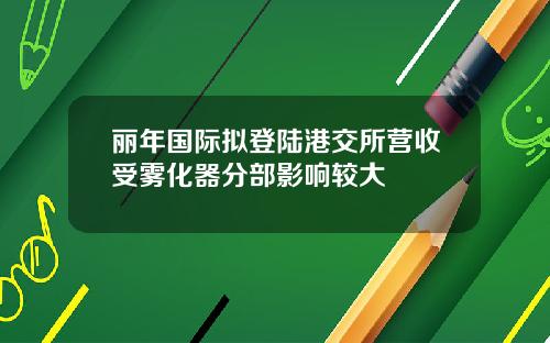 丽年国际拟登陆港交所营收受雾化器分部影响较大