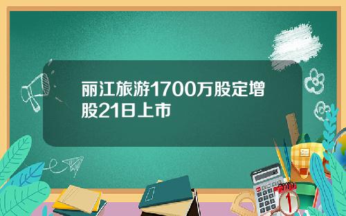 丽江旅游1700万股定增股21日上市