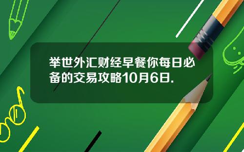 举世外汇财经早餐你每日必备的交易攻略10月6日.