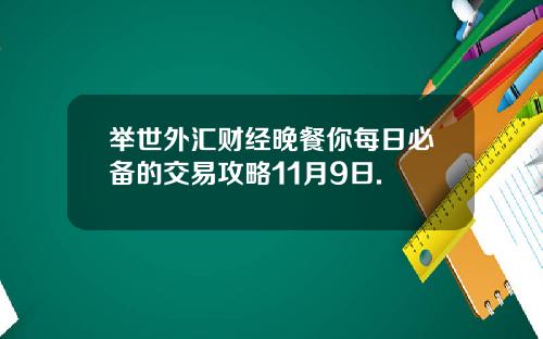 举世外汇财经晚餐你每日必备的交易攻略11月9日.
