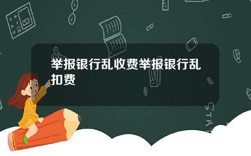举报银行乱收费举报银行乱扣费