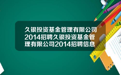 久银投资基金管理有限公司2014招聘久银投资基金管理有限公司2014招聘信息
