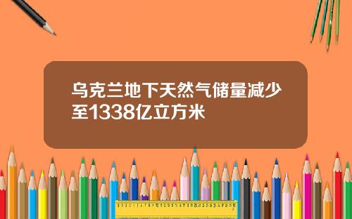 乌克兰地下天然气储量减少至1338亿立方米