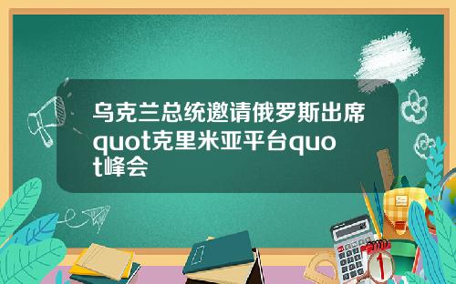 乌克兰总统邀请俄罗斯出席quot克里米亚平台quot峰会