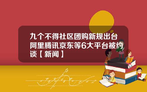九个不得社区团购新规出台阿里腾讯京东等6大平台被约谈【新闻】
