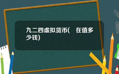 九二四虚拟货币(現在值多少钱)