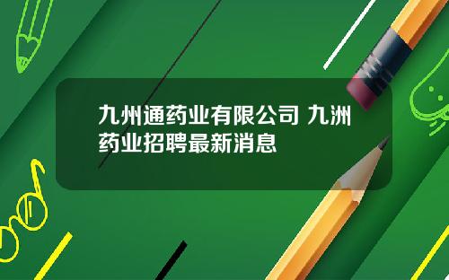 九州通药业有限公司 九洲药业招聘最新消息