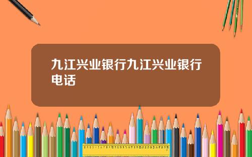 九江兴业银行九江兴业银行电话