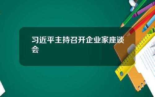 习近平主持召开企业家座谈会