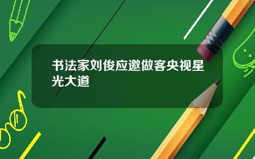 书法家刘俊应邀做客央视星光大道