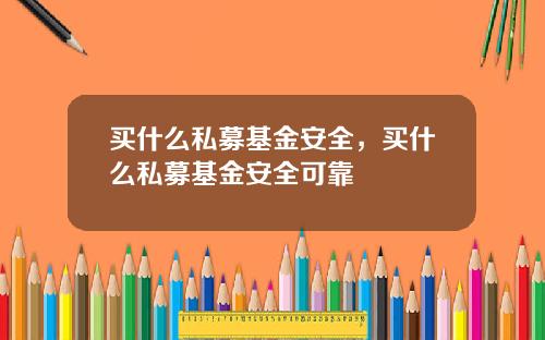 买什么私募基金安全，买什么私募基金安全可靠