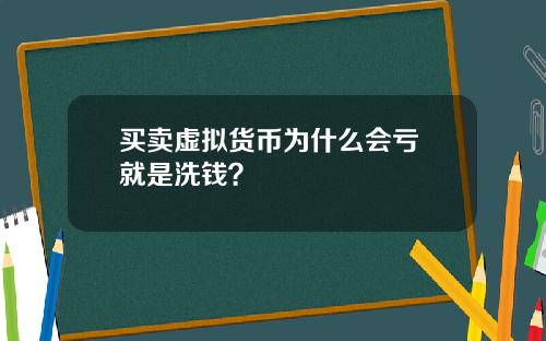 买卖虚拟货币为什么会亏 就是洗钱？