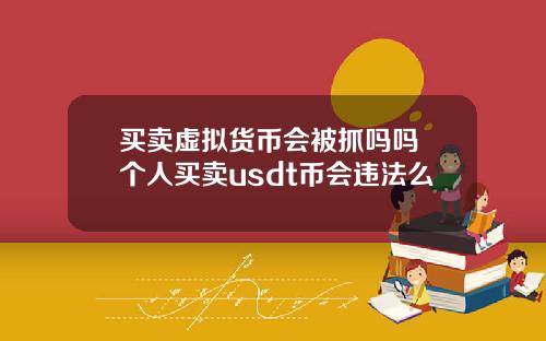 买卖虚拟货币会被抓吗吗 个人买卖usdt币会违法么