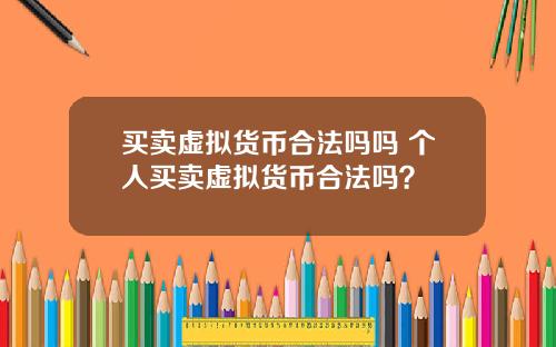 买卖虚拟货币合法吗吗 个人买卖虚拟货币合法吗？