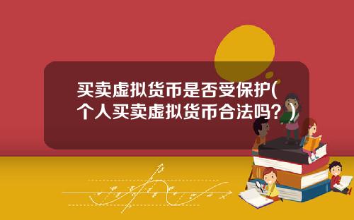 买卖虚拟货币是否受保护(个人买卖虚拟货币合法吗？)