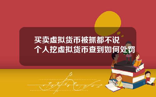 买卖虚拟货币被抓都不说 个人挖虚拟货币查到如何处罚