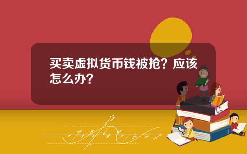 买卖虚拟货币钱被抢？应该怎么办？