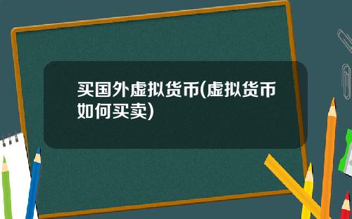 买国外虚拟货币(虚拟货币如何买卖)