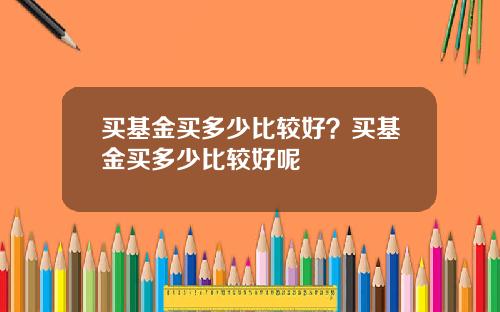 买基金买多少比较好？买基金买多少比较好呢