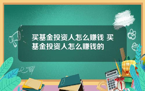 买基金投资人怎么赚钱 买基金投资人怎么赚钱的