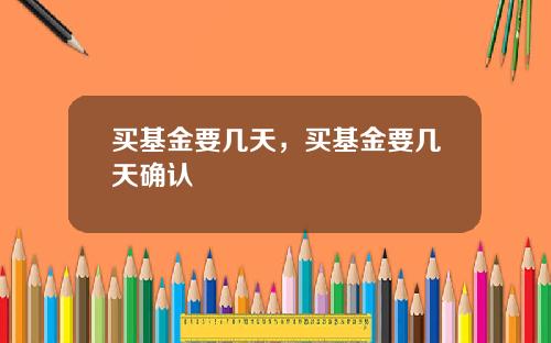 买基金要几天，买基金要几天确认