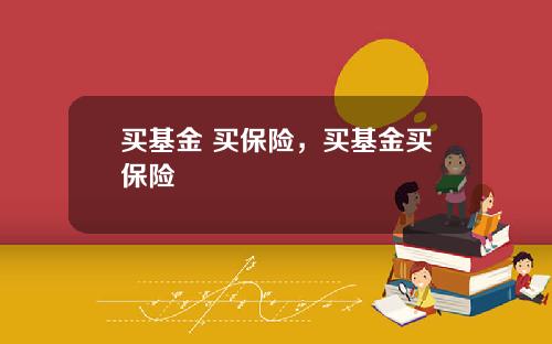 买基金 买保险，买基金买保险
