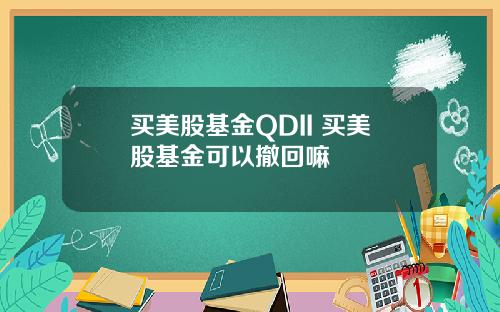 买美股基金QDII 买美股基金可以撤回嘛