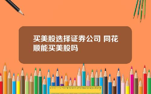 买美股选择证券公司 同花顺能买美股吗