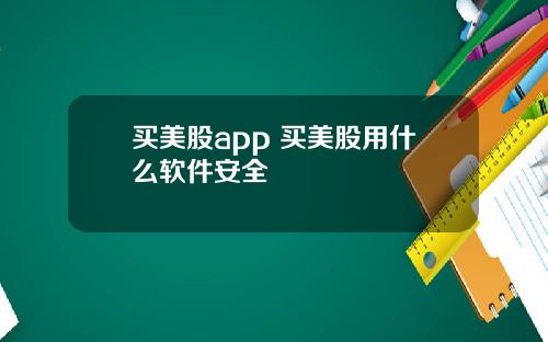 买美股app 买美股用什么软件安全