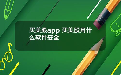 买美股app 买美股用什么软件安全